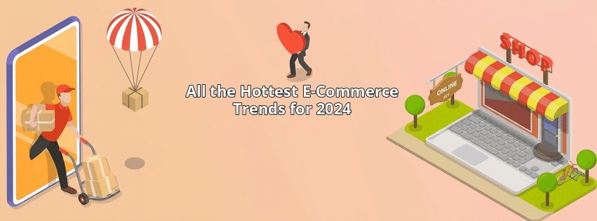 All the Hottest E-Commerce Trends for 2024