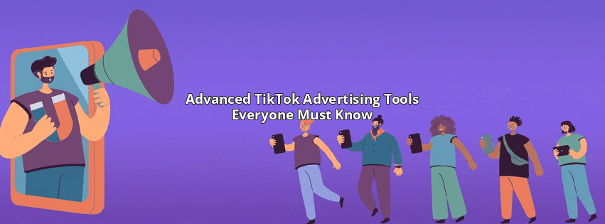 Advanced TikTok Advertising Tools Everyone Must Know