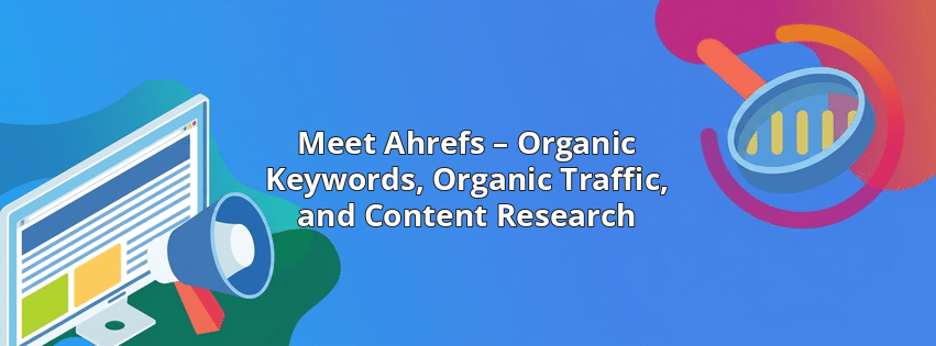 Meet Ahrefs – Organic Keywords, Organic Traffic, and Content Research
