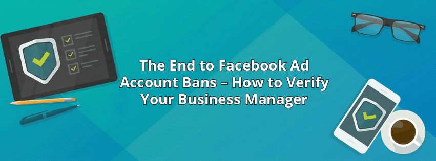 The End to Facebook Ad Account Bans – How to Verify Your Business Manager