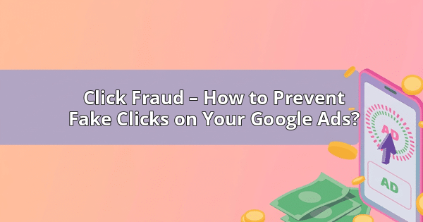 Click Fraud – How to Prevent Fake Clicks on Your Google Ads?