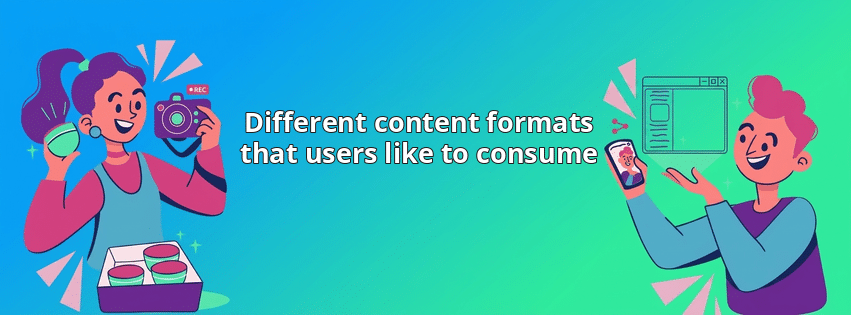 Different content formats that users like to consume