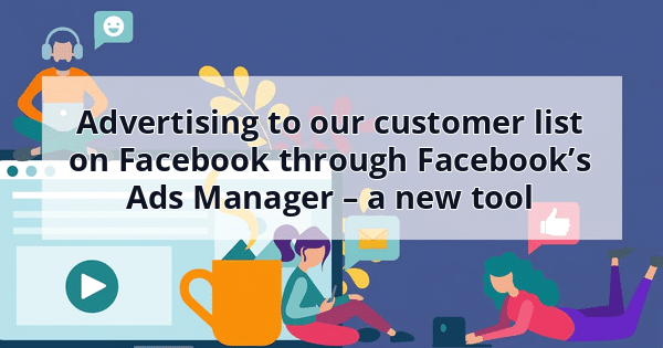 Advertising to our customer list on Facebook through Facebook’s Ads Manager – a new tool