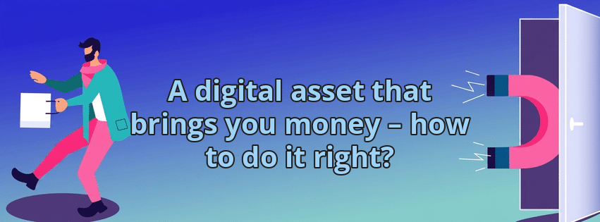 A digital asset that brings you money – how to do it right?