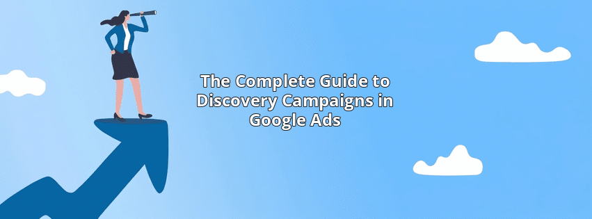 The Complete Guide to Discovery Campaigns in Google Ads