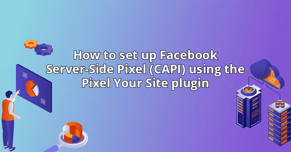 How to set up Facebook Server-Side Pixel (CAPI) using the Pixel Your Site plugin