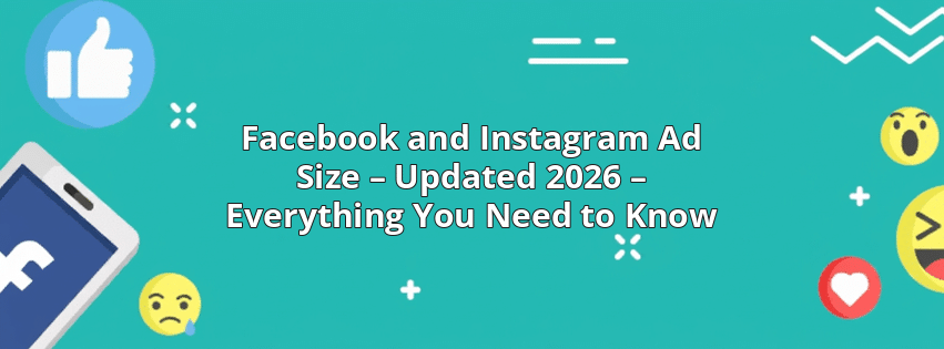 Facebook and Instagram Ad Size – Updated 2026 – Everything You Need to Know