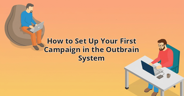 How to Set Up Your First Campaign in the Outbrain System
