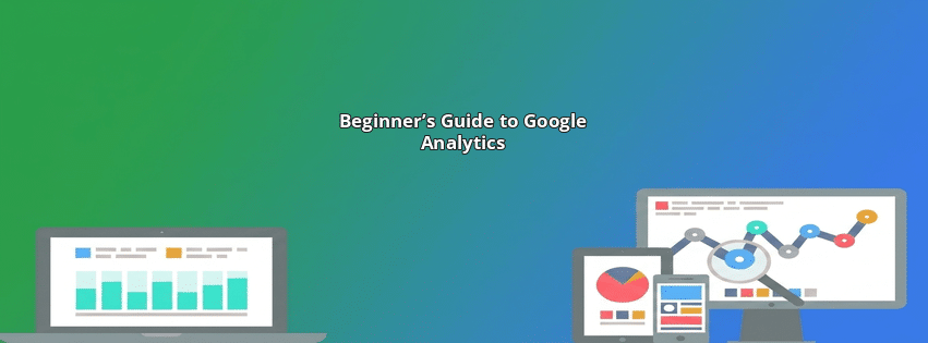 Beginner’s Guide to Google Analytics