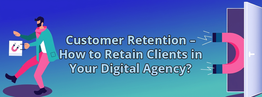 Customer Retention – How to Retain Clients in Your Digital Agency?