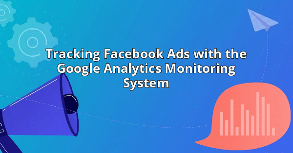 Tracking Facebook Ads with the Google Analytics Monitoring System