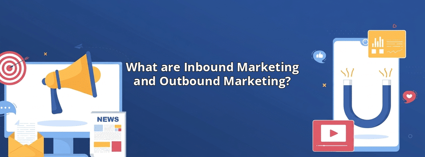 What are Inbound Marketing and Outbound Marketing?