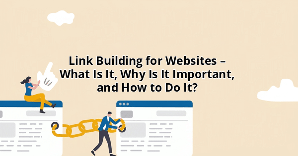 Link Building for Websites – What Is It, Why Is It Important, and How to Do It?