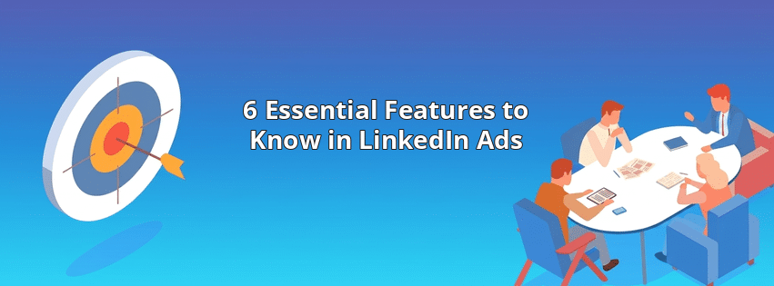6 Essential Features to Know in LinkedIn Ads