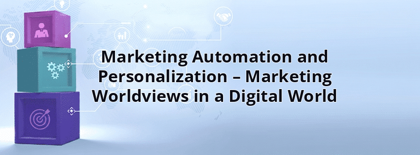 Marketing Automation and Personalization – Marketing Worldviews in a Digital World