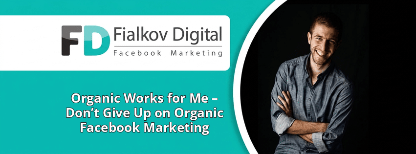 Organic Works for Me – Don’t Give Up on Organic Facebook Marketing