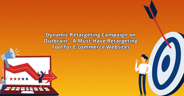 Dynamic Retargeting Campaign on Outbrain – A Must-Have Retargeting Tool for E-commerce Websites