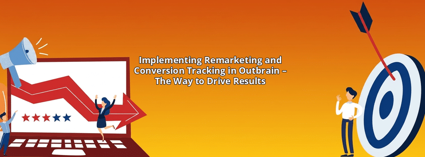 Implementing Remarketing and Conversion Tracking in Outbrain – The Way to Drive Results