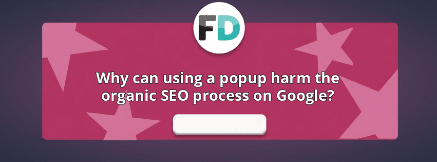 Why can using a popup harm the organic SEO process on Google?