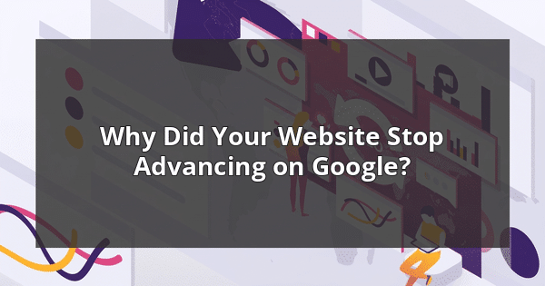 Why Did Your Website Stop Advancing on Google?