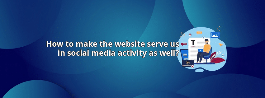 How to make the website serve us in social media activity as well?