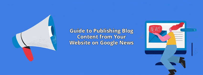 Guide to Publishing Blog Content from Your Website on Google News