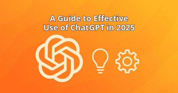 A Guide to Effective Use of ChatGPT in 2025