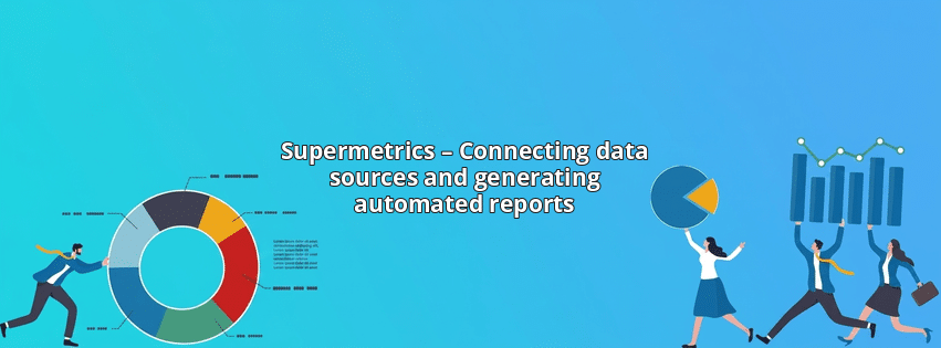 Supermetrics – Connecting data sources and generating automated reports