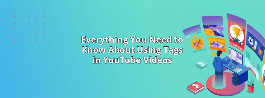 Everything You Need to Know About Using Tags in YouTube Videos